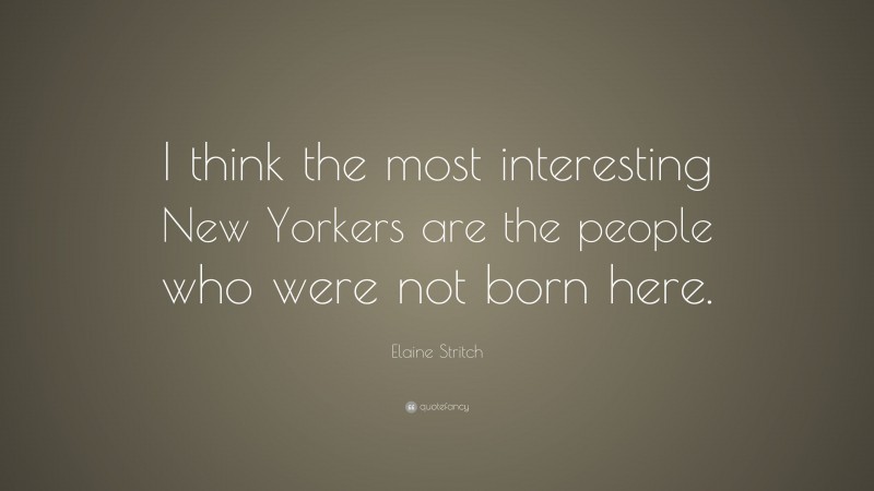 Elaine Stritch Quote: “I think the most interesting New Yorkers are the people who were not born here.”