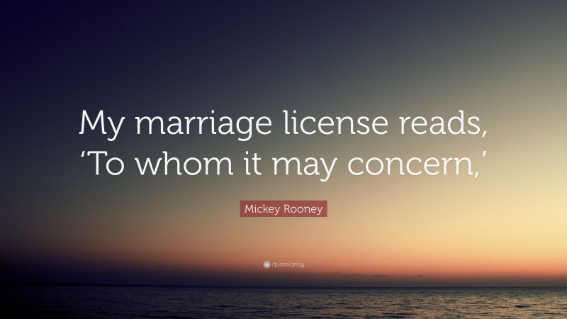 Mickey Rooney Quote: “My marriage license reads, ‘To whom it may concern,’”