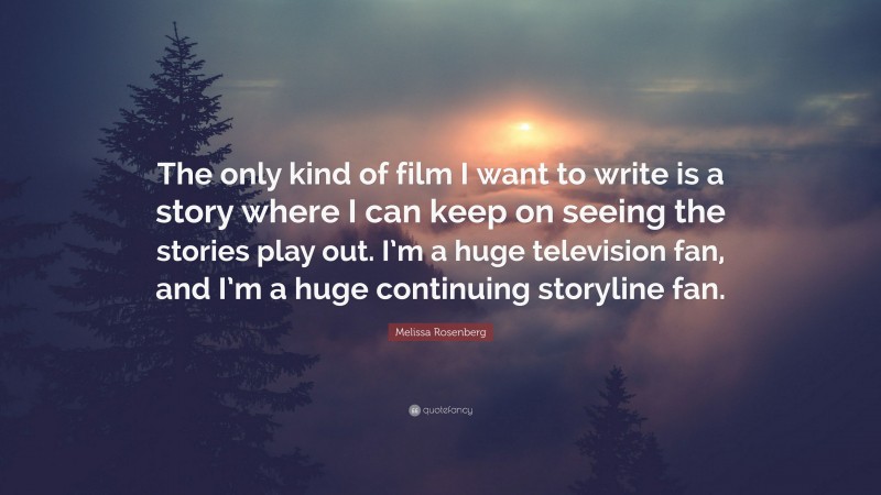 Melissa Rosenberg Quote: “The only kind of film I want to write is a story where I can keep on seeing the stories play out. I’m a huge television fan, and I’m a huge continuing storyline fan.”