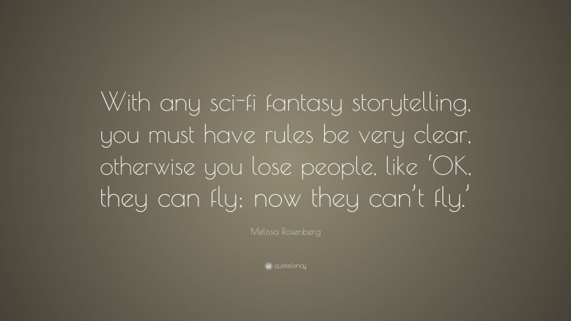 Melissa Rosenberg Quote: “With any sci-fi fantasy storytelling, you must have rules be very clear, otherwise you lose people, like ‘OK, they can fly; now they can’t fly.’”