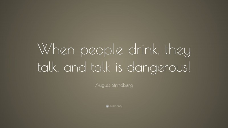 August Strindberg Quote: “When people drink, they talk, and talk is dangerous!”
