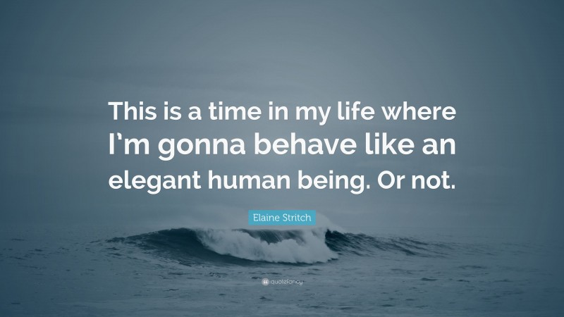 Elaine Stritch Quote: “This is a time in my life where I’m gonna behave like an elegant human being. Or not.”