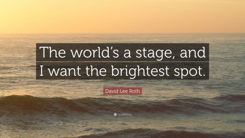 David Lee Roth Quote: “The world’s a stage, and I want the brightest spot.”