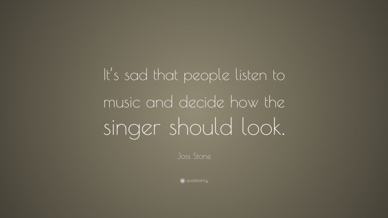 Joss Stone Quote: “It’s sad that people listen to music and decide how the singer should look.”