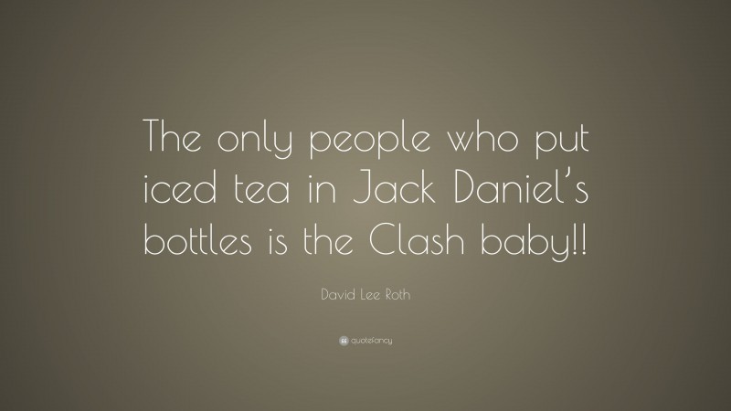 David Lee Roth Quote: “The only people who put iced tea in Jack Daniel’s bottles is the Clash baby!!”