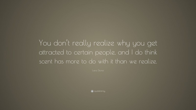 Lara Stone Quote: “You don’t really realize why you get attracted to certain people, and I do think scent has more to do with it than we realize.”