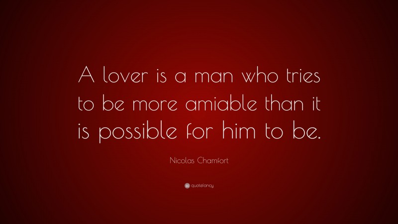 Nicolas Chamfort Quote: “A lover is a man who tries to be more amiable than it is possible for him to be.”