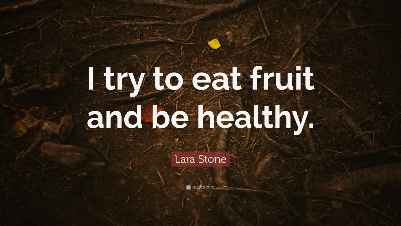 Lara Stone Quote: “I try to eat fruit and be healthy.”