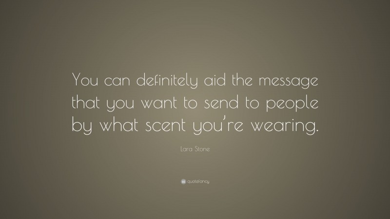 Lara Stone Quote: “You can definitely aid the message that you want to send to people by what scent you’re wearing.”
