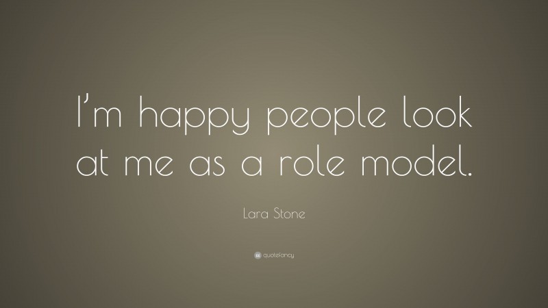 Lara Stone Quote: “I’m happy people look at me as a role model.”