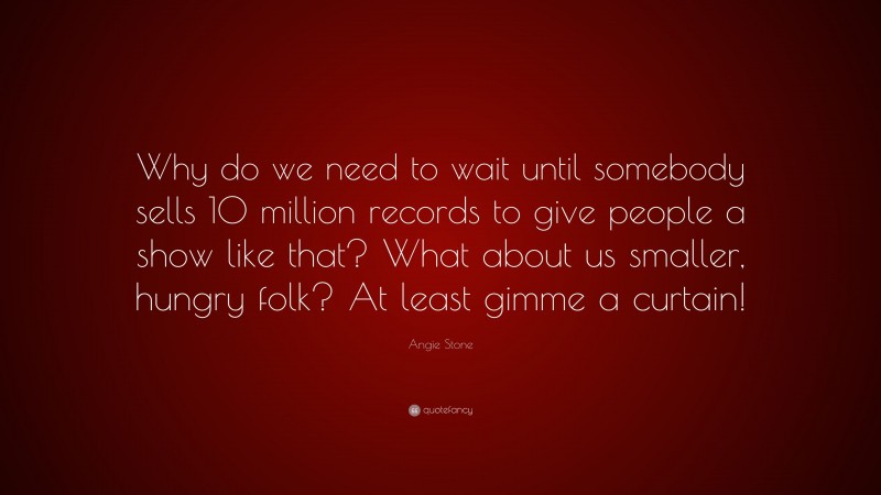 Angie Stone Quote: “Why do we need to wait until somebody sells 10 million records to give people a show like that? What about us smaller, hungry folk? At least gimme a curtain!”