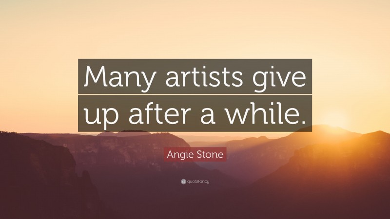 Angie Stone Quote: “Many artists give up after a while.”