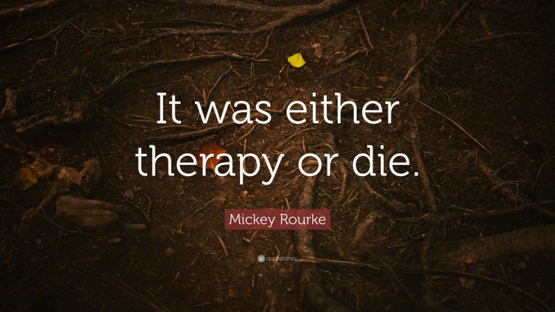 Mickey Rourke Quote: “It was either therapy or die.”