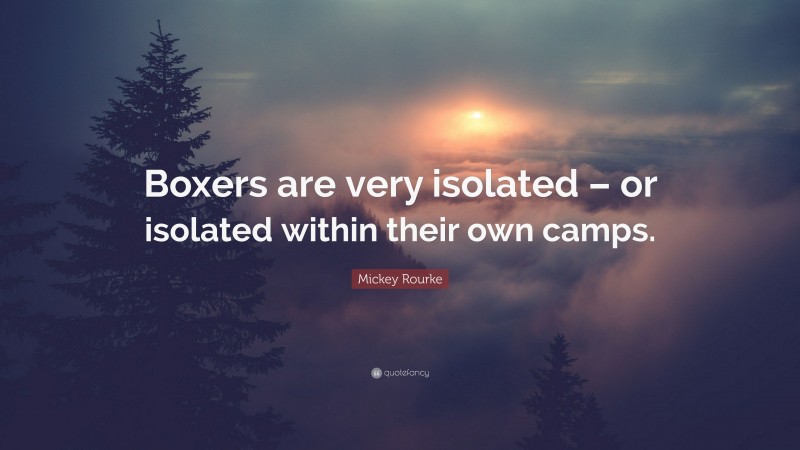 Mickey Rourke Quote: “Boxers are very isolated – or isolated within their own camps.”