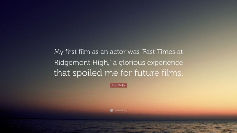 Eric Stoltz Quote: “My first film as an actor was ‘Fast Times at Ridgemont High,’ a glorious experience that spoiled me for future films.”