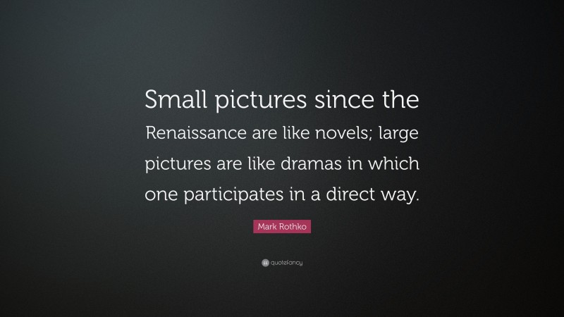 Mark Rothko Quote: “Small pictures since the Renaissance are like novels; large pictures are like dramas in which one participates in a direct way.”