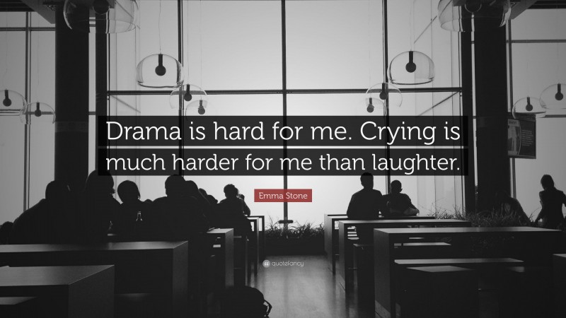 Emma Stone Quote: “Drama is hard for me. Crying is much harder for me than laughter.”
