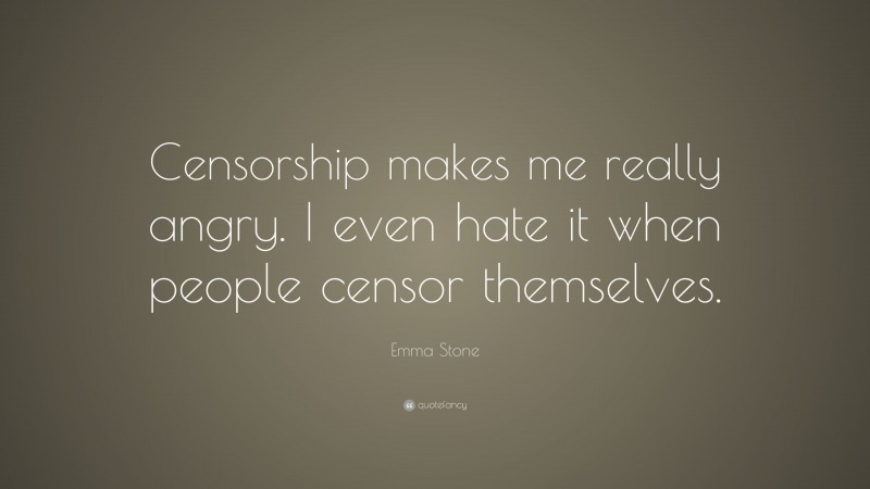 Emma Stone Quote: “Censorship makes me really angry. I even hate it when people censor themselves.”