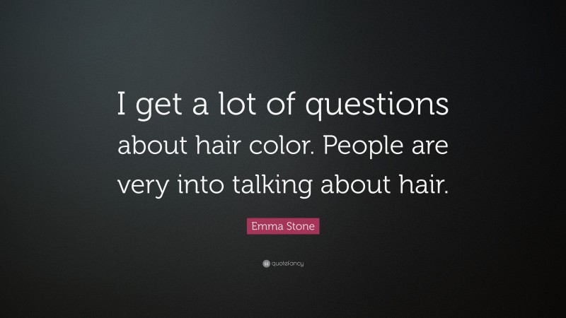 Emma Stone Quote: “I get a lot of questions about hair color. People are very into talking about hair.”