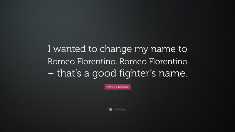 Mickey Rourke Quote: “I wanted to change my name to Romeo Florentino. Romeo Florentino – that’s a good fighter’s name.”
