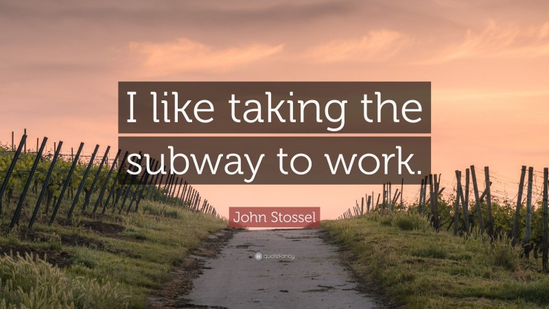 John Stossel Quote: “I like taking the subway to work.”