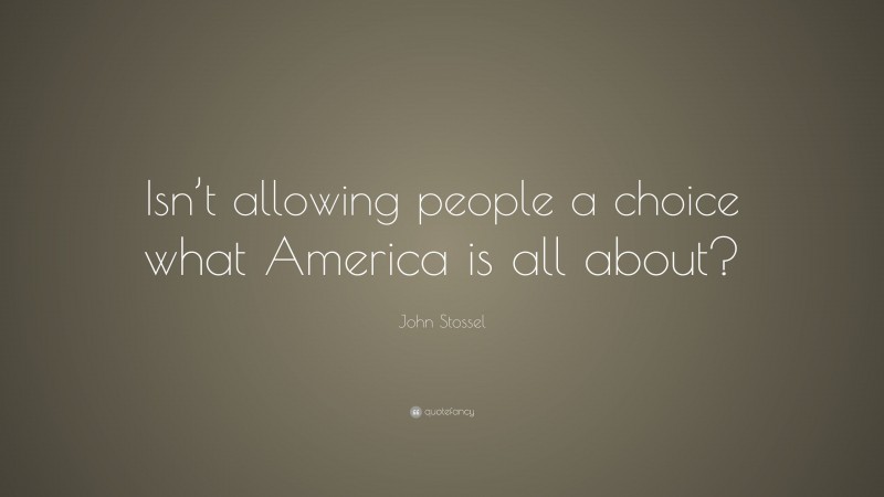 John Stossel Quote: “Isn’t allowing people a choice what America is all about?”