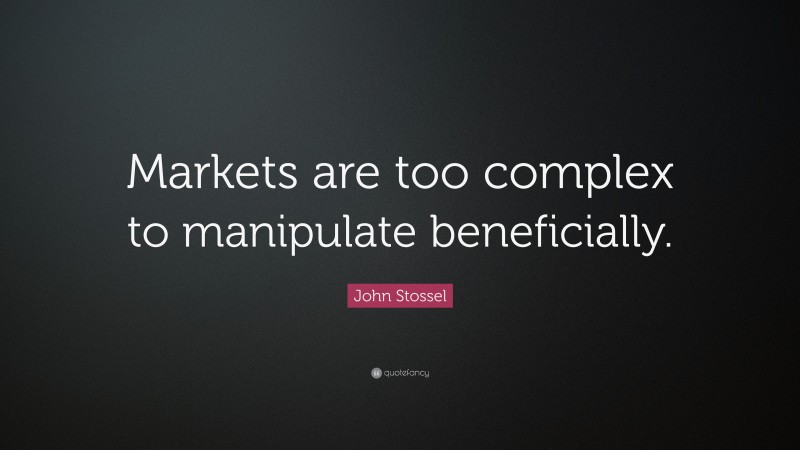 John Stossel Quote: “Markets are too complex to manipulate beneficially.”