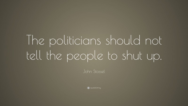 John Stossel Quote: “The politicians should not tell the people to shut up.”