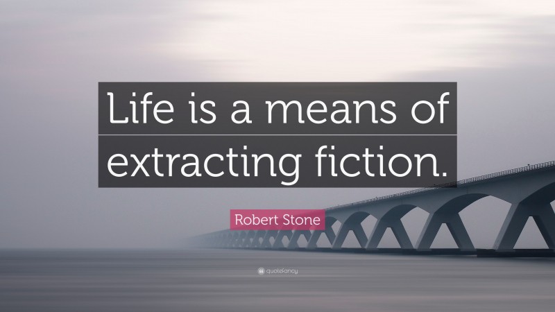Robert Stone Quote: “Life is a means of extracting fiction.”