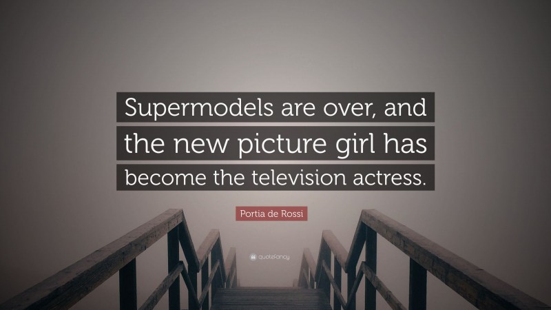 Portia de Rossi Quote: “Supermodels are over, and the new picture girl has become the television actress.”