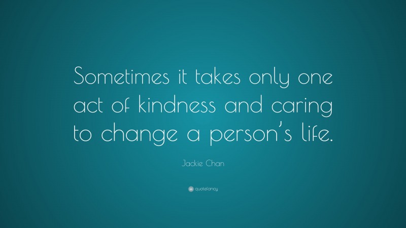 Jackie Chan Quote: “Sometimes it takes only one act of kindness and ...