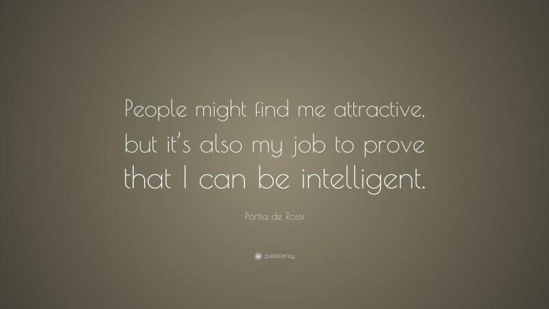 Portia de Rossi Quote: “People might find me attractive, but it’s also my job to prove that I can be intelligent.”