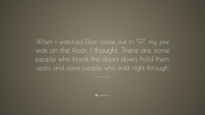 Portia de Rossi Quote: “When I watched Ellen come out in ’97, my jaw was on the floor. I thought, There are some people who break the doors down, hold them open, and some people who walk right through.”
