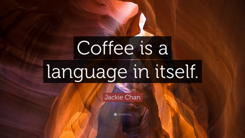 Jackie Chan Quote: “Coffee is a language in itself.”