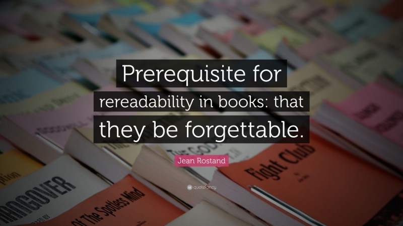 Jean Rostand Quote: “Prerequisite for rereadability in books: that they be forgettable.”