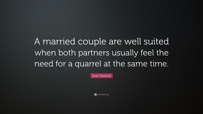 Jean Rostand Quote: “A married couple are well suited when both partners usually feel the need for a quarrel at the same time.”