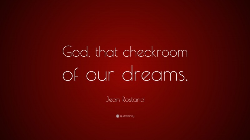 Jean Rostand Quote: “God, that checkroom of our dreams.”