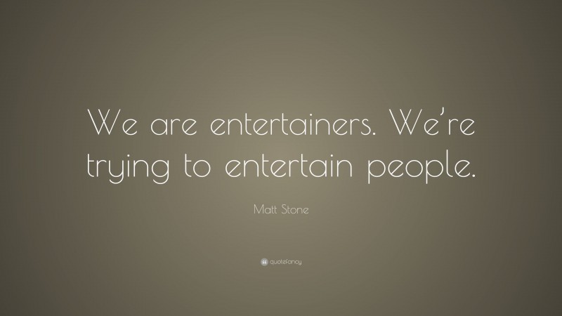 Matt Stone Quote: “We are entertainers. We’re trying to entertain people.”