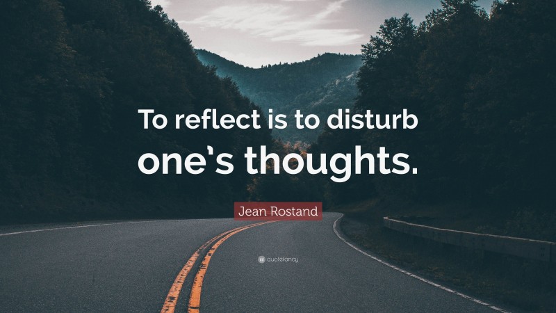 Jean Rostand Quote: “To reflect is to disturb one’s thoughts.”