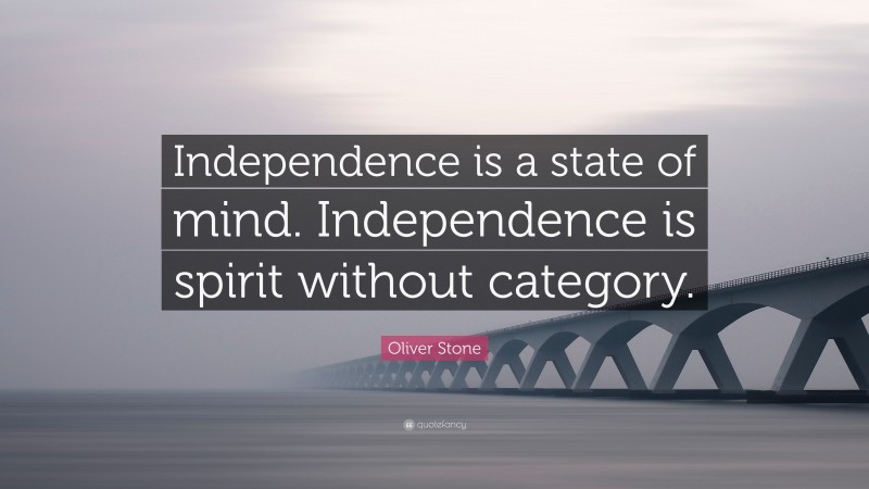 Oliver Stone Quote: “Independence is a state of mind. Independence is spirit without category.”
