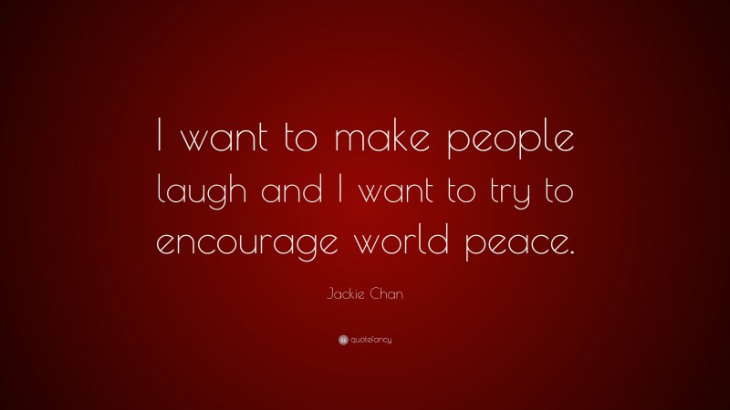 Jackie Chan Quote: “I want to make people laugh and I want to try to encourage world peace.”