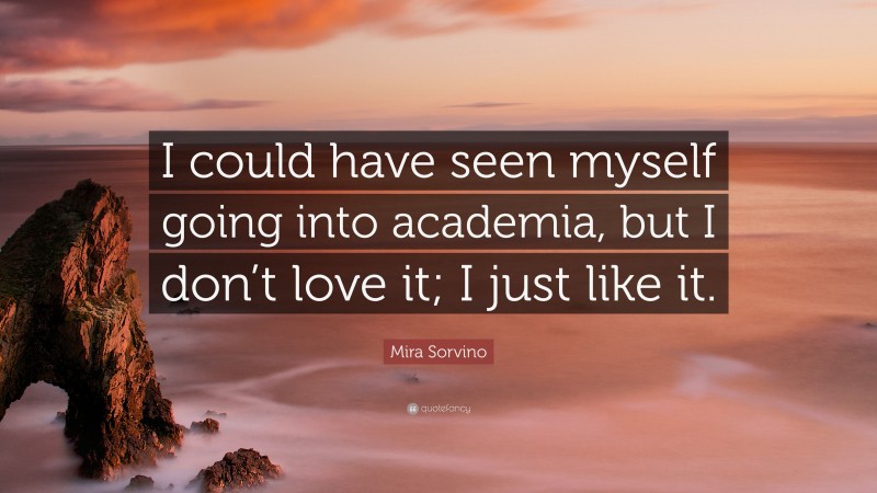 Mira Sorvino Quote: “I could have seen myself going into academia, but I don’t love it; I just like it.”