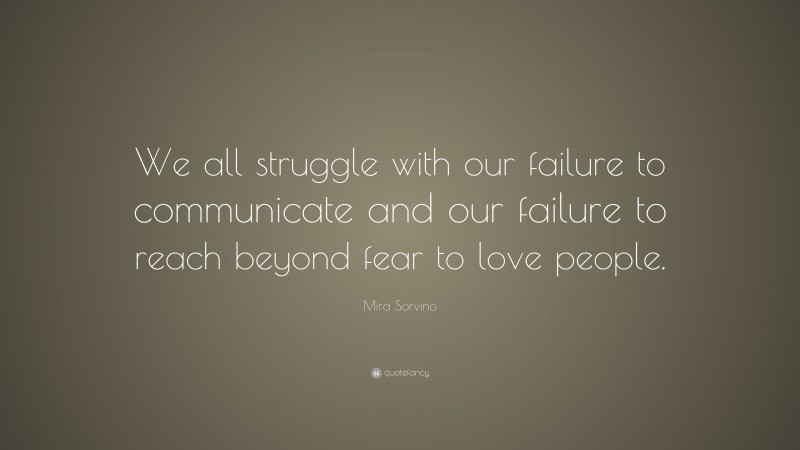 Mira Sorvino Quote: “We all struggle with our failure to communicate and our failure to reach beyond fear to love people.”