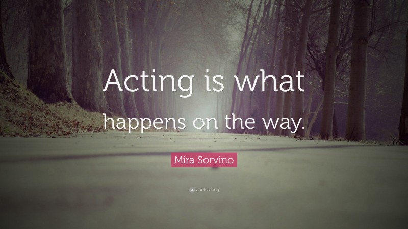 Mira Sorvino Quote: “Acting is what happens on the way.”