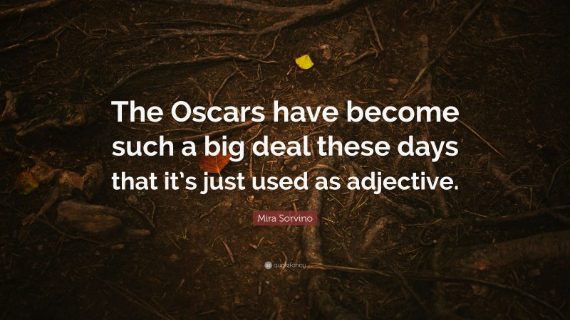 Mira Sorvino Quote: “The Oscars have become such a big deal these days that it’s just used as adjective.”