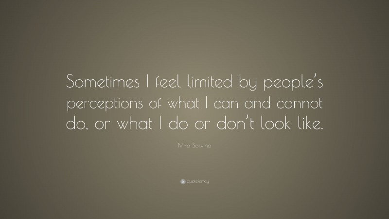 Mira Sorvino Quote: “Sometimes I feel limited by people’s perceptions of what I can and cannot do, or what I do or don’t look like.”