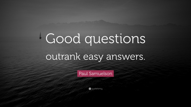 Paul Samuelson Quote: “Good questions outrank easy answers.”