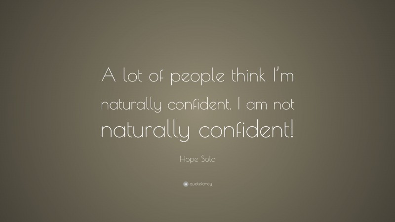 Hope Solo Quote: “A lot of people think I’m naturally confident. I am not naturally confident!”