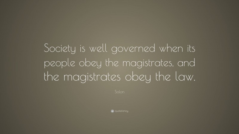 Solon Quote: “Society is well governed when its people obey the magistrates, and the magistrates obey the law.”
