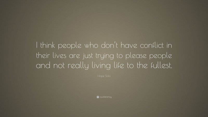 Hope Solo Quote: “I think people who don’t have conflict in their lives are just trying to please people and not really living life to the fullest.”